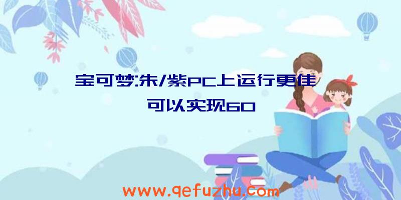 宝可梦:朱/紫PC上运行更佳